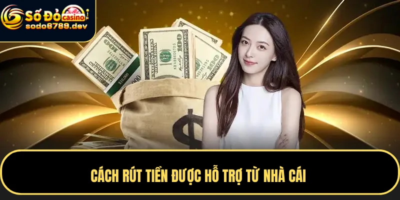 Cách rút tiền được hỗ trợ từ nhà cái 